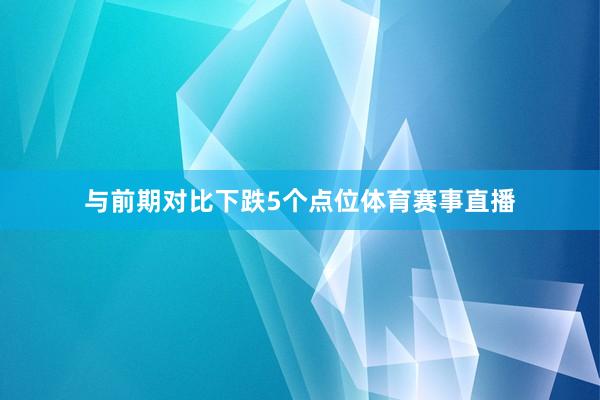 与前期对比下跌5个点位体育赛事直播