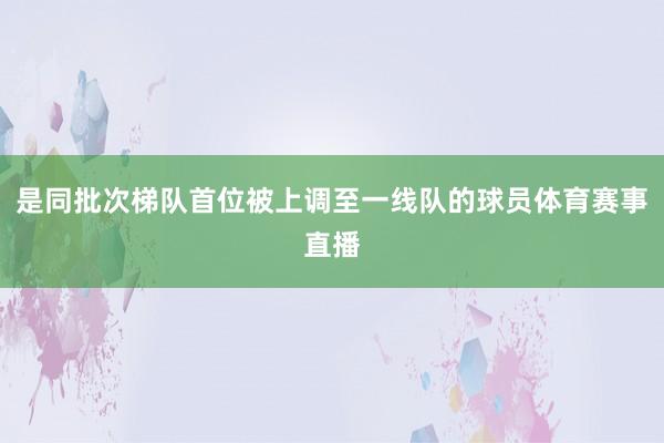 是同批次梯队首位被上调至一线队的球员体育赛事直播