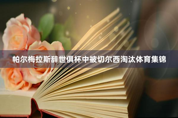 帕尔梅拉斯辞世俱杯中被切尔西淘汰体育集锦
