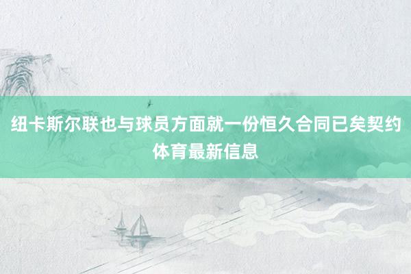 纽卡斯尔联也与球员方面就一份恒久合同已矣契约体育最新信息