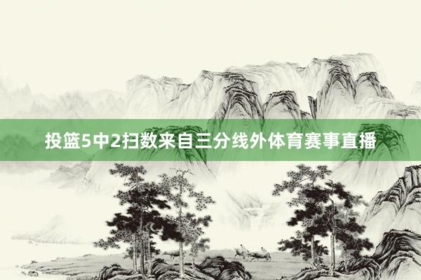 投篮5中2扫数来自三分线外体育赛事直播