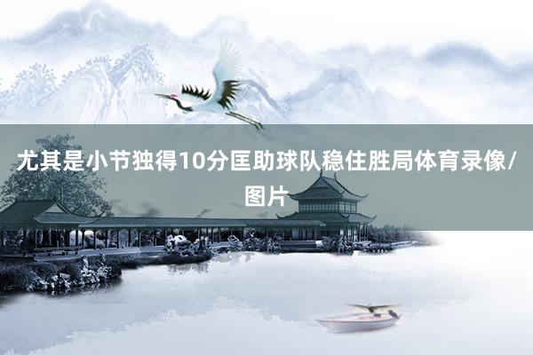 尤其是小节独得10分匡助球队稳住胜局体育录像/图片