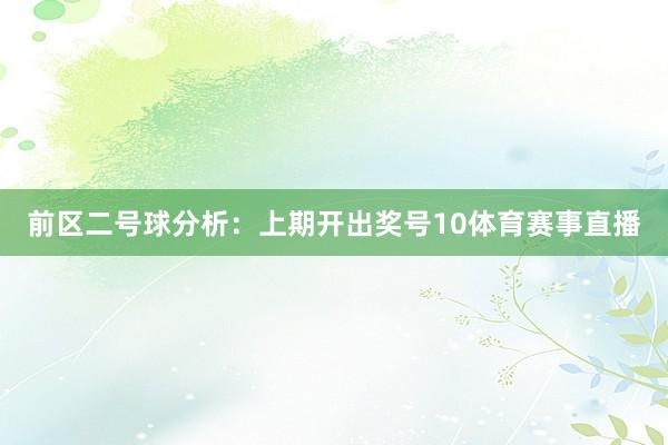 前区二号球分析：上期开出奖号10体育赛事直播