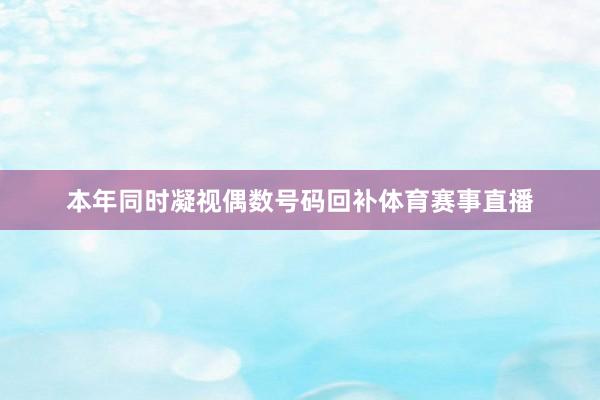 本年同时凝视偶数号码回补体育赛事直播
