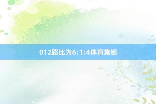 012路比为6:1:4体育集锦