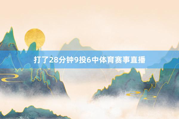 打了28分钟9投6中体育赛事直播
