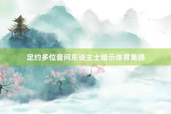 定约多位音问东谈主士暗示体育集锦