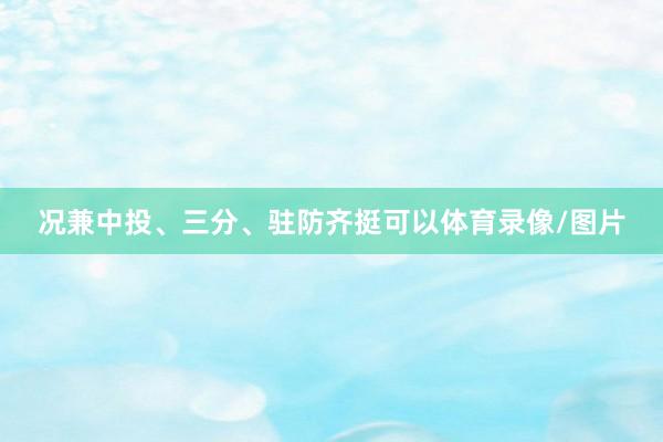 况兼中投、三分、驻防齐挺可以体育录像/图片