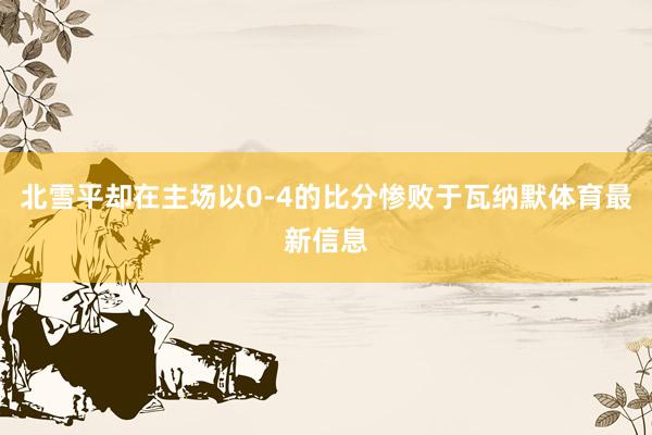 北雪平却在主场以0-4的比分惨败于瓦纳默体育最新信息