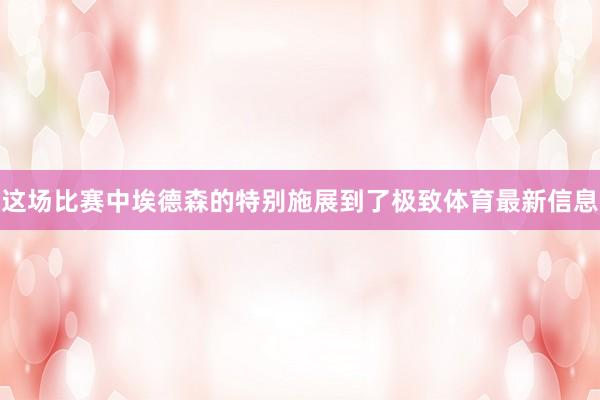 这场比赛中埃德森的特别施展到了极致体育最新信息