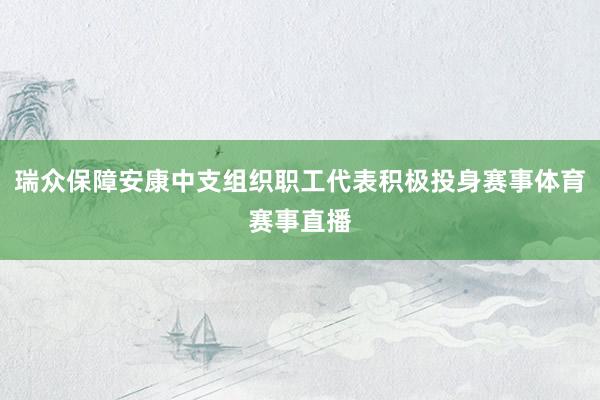 瑞众保障安康中支组织职工代表积极投身赛事体育赛事直播