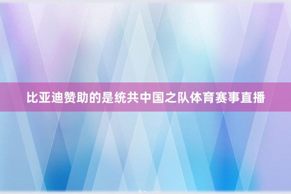 比亚迪赞助的是统共中国之队体育赛事直播