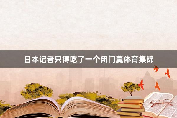 日本记者只得吃了一个闭门羹体育集锦