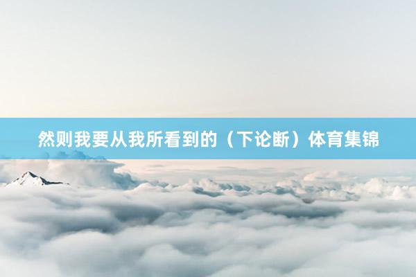 然则我要从我所看到的（下论断）体育集锦