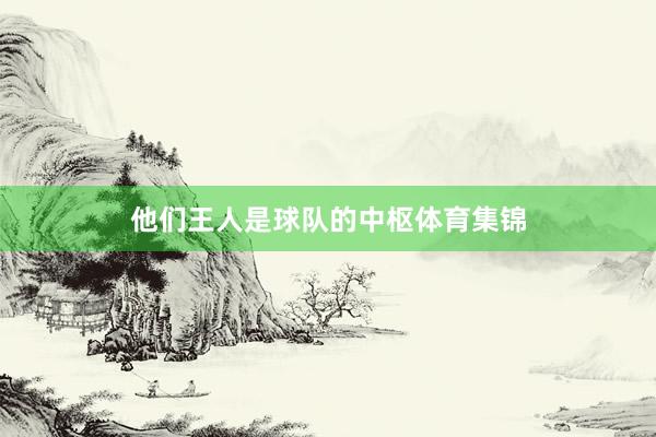 他们王人是球队的中枢体育集锦