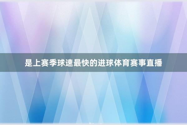 是上赛季球速最快的进球体育赛事直播