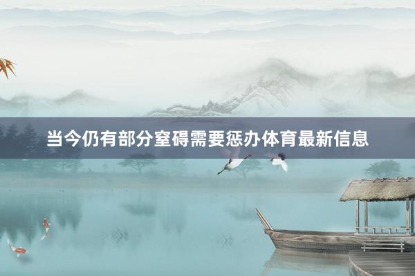 当今仍有部分窒碍需要惩办体育最新信息