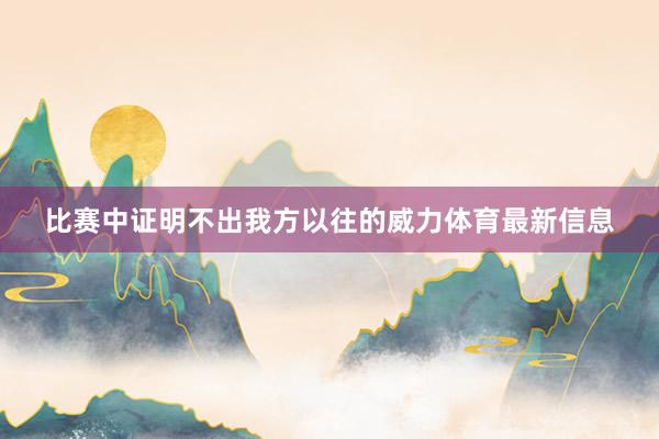 比赛中证明不出我方以往的威力体育最新信息