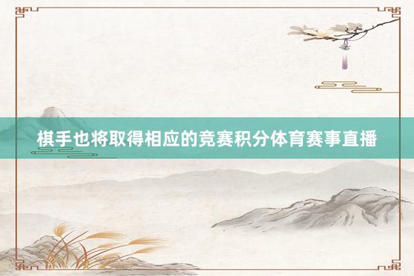 棋手也将取得相应的竞赛积分体育赛事直播