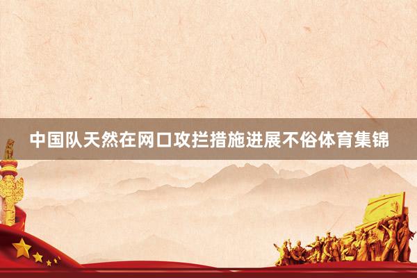 中国队天然在网口攻拦措施进展不俗体育集锦