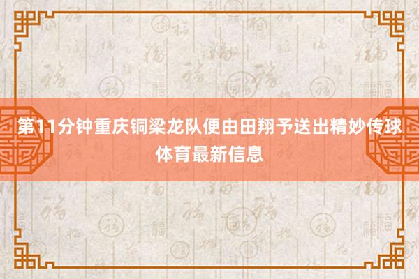 第11分钟重庆铜梁龙队便由田翔予送出精妙传球体育最新信息
