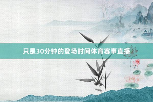 只是30分钟的登场时间体育赛事直播