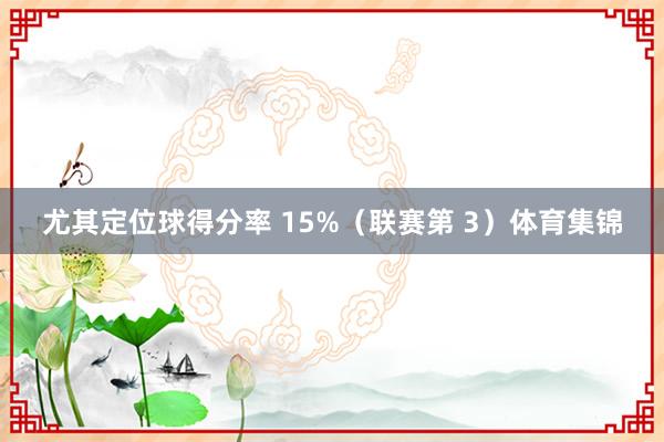 尤其定位球得分率 15%(联赛第 3)体育集锦