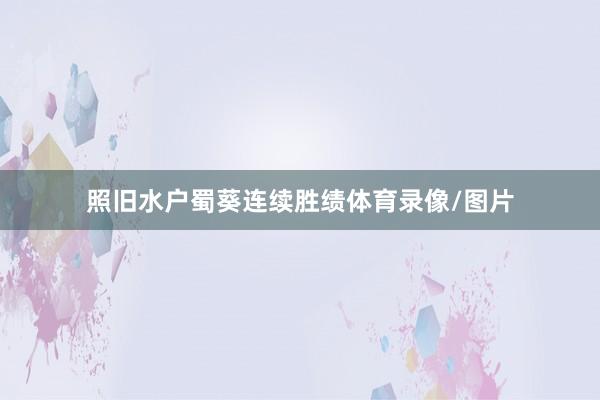 照旧水户蜀葵连续胜绩体育录像/图片