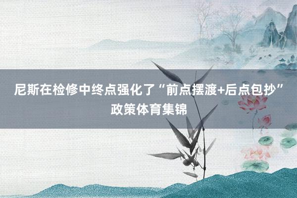 尼斯在检修中终点强化了“前点摆渡+后点包抄”政策体育集锦