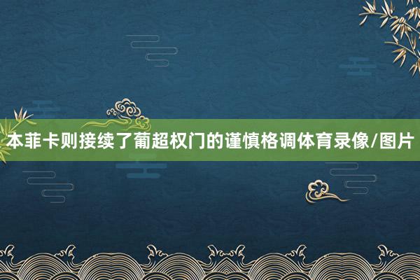 本菲卡则接续了葡超权门的谨慎格调体育录像/图片