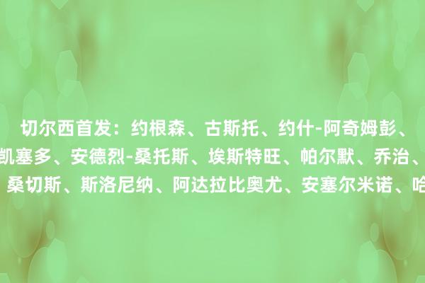 切尔西首发：约根森、古斯托、约什-阿奇姆彭、查洛巴、库库雷利亚、凯塞多、安德烈-桑托斯、埃斯特旺、帕尔默、乔治、德拉普切尔西替补：桑切斯、斯洛尼纳、阿达拉比奥尤、安塞尔米诺、哈托、里斯-詹姆斯、安特维、恩佐、拉克-萨基、埃苏戈、吉滕斯、内托、若昂-佩德罗勒沃库森首发：弗莱肯、因卡皮耶、宽萨、安德里希、塔普索巴、希克、格里马尔多、阿德利、泰拉、阿莱克斯、马扎勒沃库森替补：隆博、拉普施、塔佩、鲁普雷希特、萨尔科、博尼法斯、科法内、门萨、特拉奥雷、布奥诺、波尔、卡尔布雷斯、哈维霍斯特    体育最新信息