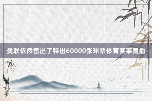 曼联依然售出了特出60000张球票体育赛事直播