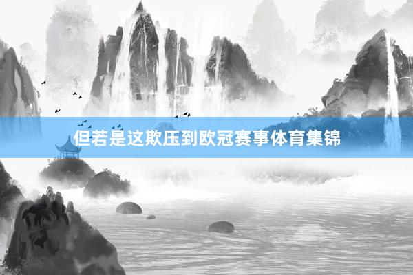 但若是这欺压到欧冠赛事体育集锦