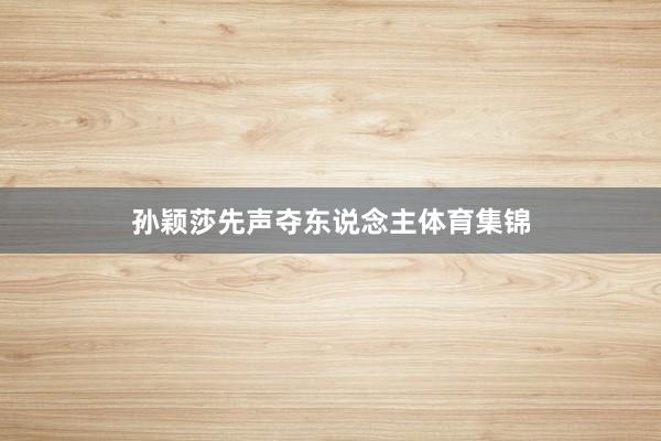 孙颖莎先声夺东说念主体育集锦