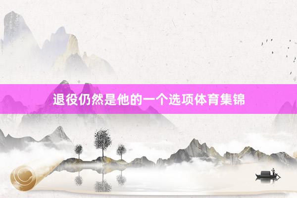 退役仍然是他的一个选项体育集锦