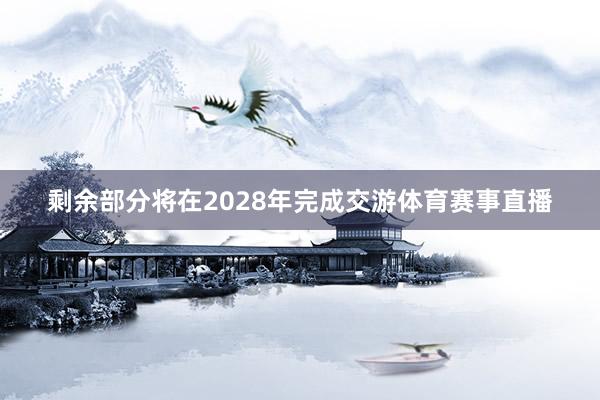 剩余部分将在2028年完成交游体育赛事直播