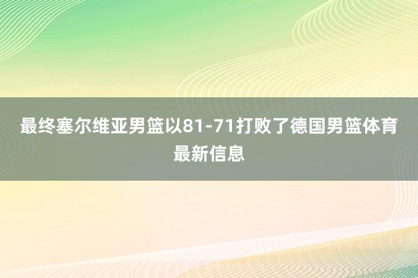 最终塞尔维亚男篮以81-71打败了德国男篮体育最新信息