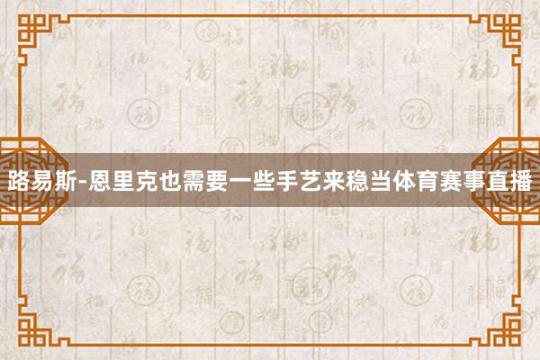 路易斯-恩里克也需要一些手艺来稳当体育赛事直播