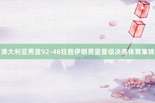 澳大利亚男篮92-48狂胜伊朗男篮晋级决赛体育集锦