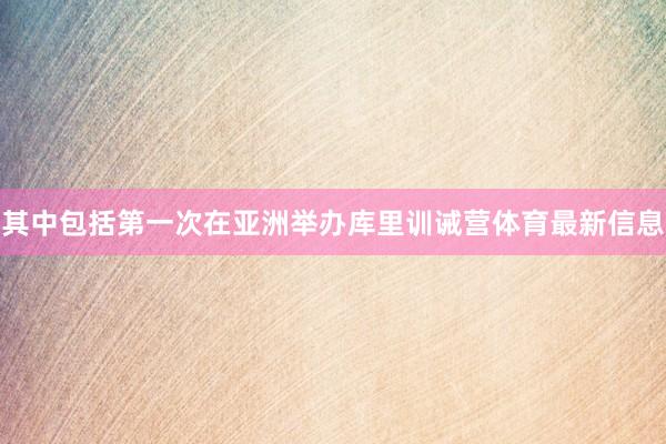 其中包括第一次在亚洲举办库里训诫营体育最新信息