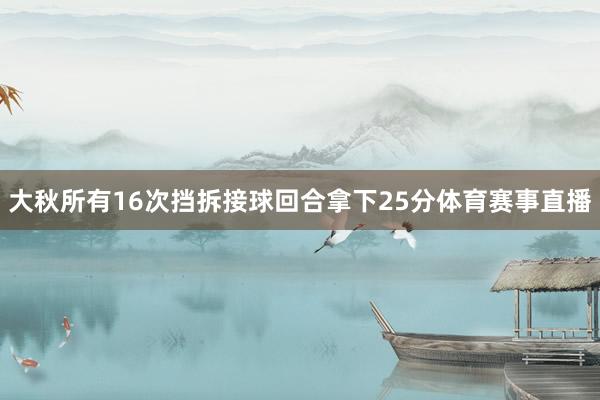 大秋所有16次挡拆接球回合拿下25分体育赛事直播