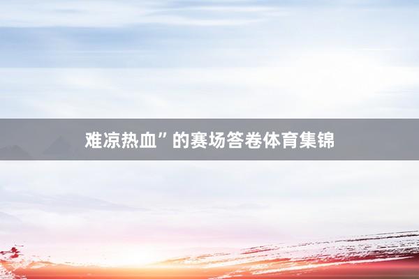 难凉热血”的赛场答卷体育集锦