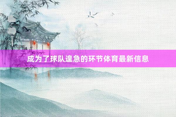 成为了球队遑急的环节体育最新信息