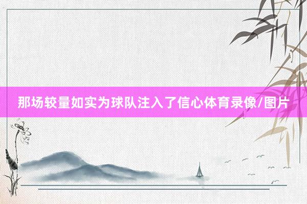 那场较量如实为球队注入了信心体育录像/图片