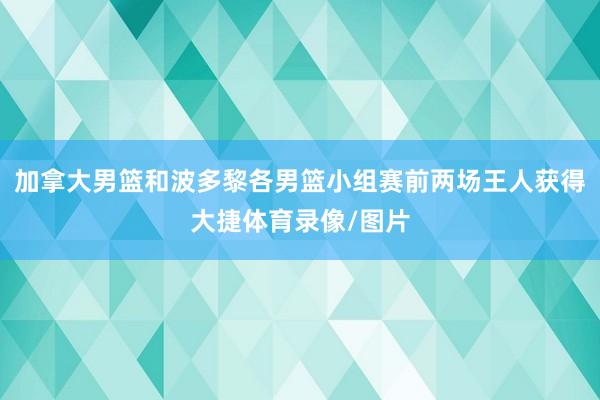 加拿大男篮和波多黎各男篮小组赛前两场王人获得大捷体育录像/图片