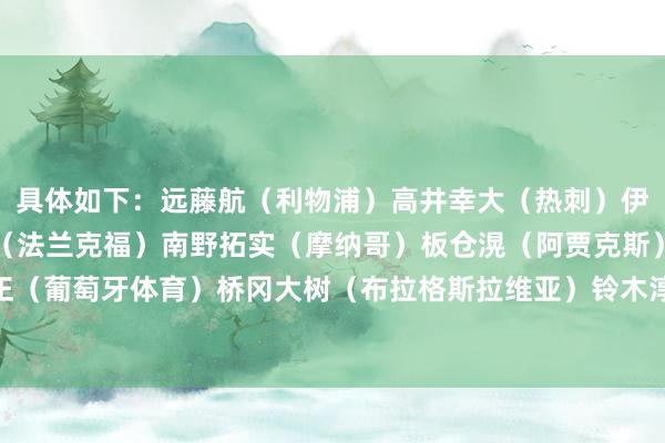 具体如下:远藤航(利物浦)高井幸大(热刺)伊藤洋辉(拜仁)堂安律(法兰克福)南野拓实(摩纳哥)板仓滉(阿贾克斯)守田英正(葡萄牙体育)桥冈大树(布拉格斯拉维亚)铃木淳之介(哥本哈根) 体育赛事直播