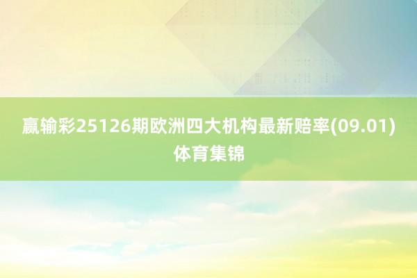 赢输彩25126期欧洲四大机构最新赔率(09.01)体育集锦