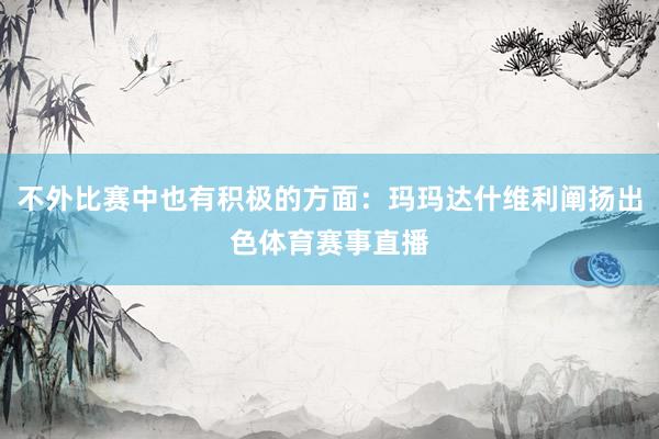不外比赛中也有积极的方面：玛玛达什维利阐扬出色体育赛事直播