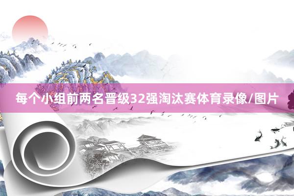 每个小组前两名晋级32强淘汰赛体育录像/图片