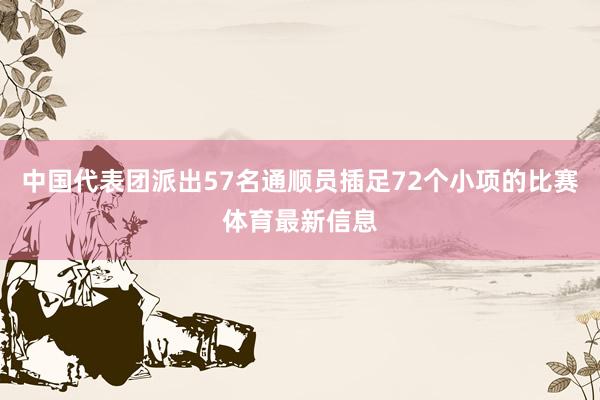 中国代表团派出57名通顺员插足72个小项的比赛体育最新信息